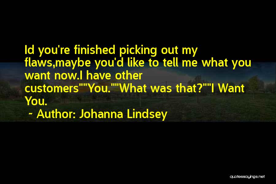 Johanna Lindsey Quotes: Id You're Finished Picking Out My Flaws,maybe You'd Like To Tell Me What You Want Now.i Have Other Customersyou.what Was