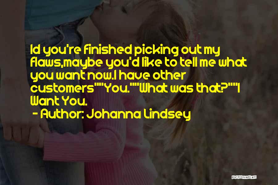 Johanna Lindsey Quotes: Id You're Finished Picking Out My Flaws,maybe You'd Like To Tell Me What You Want Now.i Have Other Customersyou.what Was