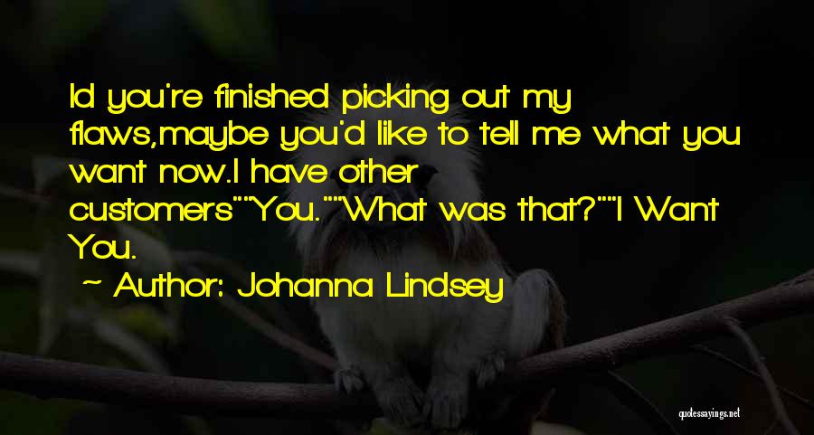 Johanna Lindsey Quotes: Id You're Finished Picking Out My Flaws,maybe You'd Like To Tell Me What You Want Now.i Have Other Customersyou.what Was