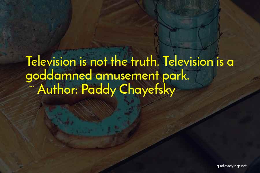 Paddy Chayefsky Quotes: Television Is Not The Truth. Television Is A Goddamned Amusement Park.