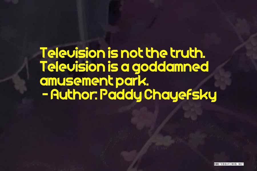 Paddy Chayefsky Quotes: Television Is Not The Truth. Television Is A Goddamned Amusement Park.