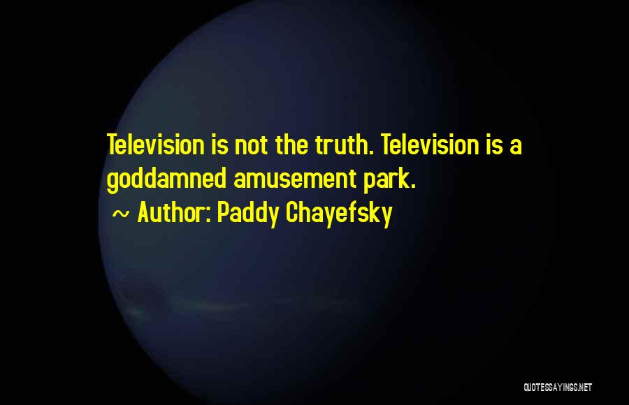 Paddy Chayefsky Quotes: Television Is Not The Truth. Television Is A Goddamned Amusement Park.