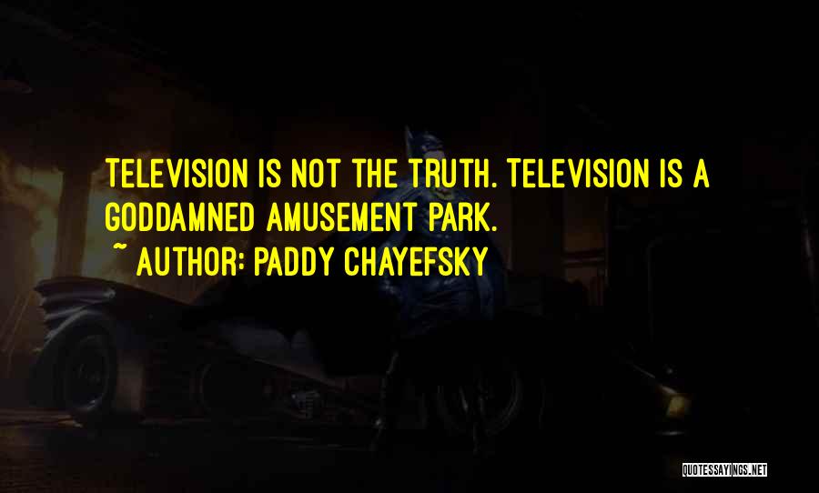 Paddy Chayefsky Quotes: Television Is Not The Truth. Television Is A Goddamned Amusement Park.