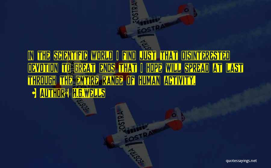H.G.Wells Quotes: In The Scientific World I Find Just That Disinterested Devotion To Great Ends That I Hope Will Spread At Last