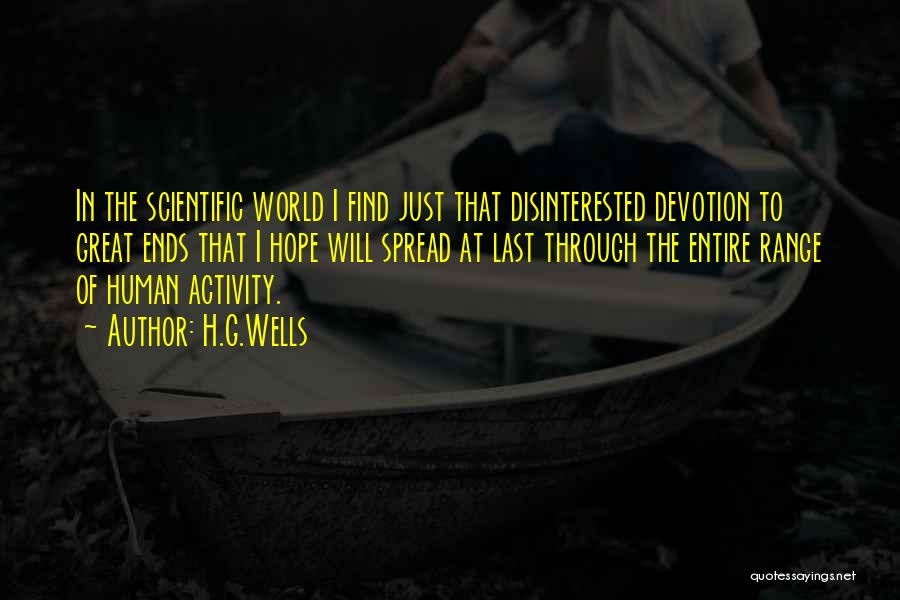 H.G.Wells Quotes: In The Scientific World I Find Just That Disinterested Devotion To Great Ends That I Hope Will Spread At Last