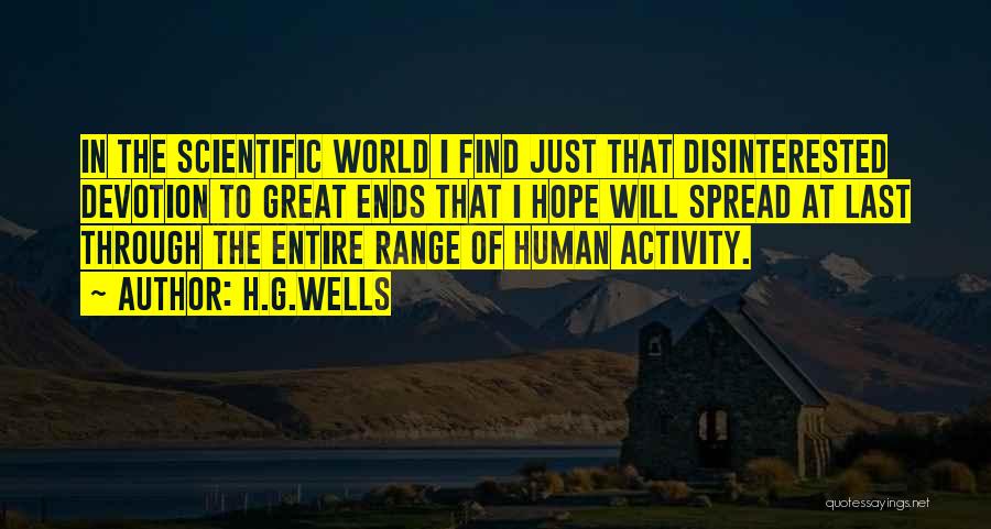 H.G.Wells Quotes: In The Scientific World I Find Just That Disinterested Devotion To Great Ends That I Hope Will Spread At Last