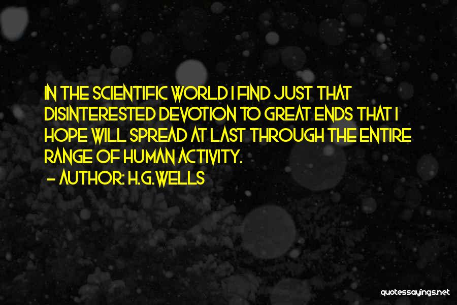 H.G.Wells Quotes: In The Scientific World I Find Just That Disinterested Devotion To Great Ends That I Hope Will Spread At Last