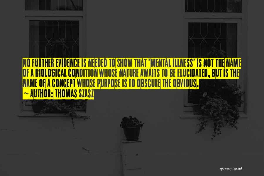 Thomas Szasz Quotes: No Further Evidence Is Needed To Show That 'mental Illness' Is Not The Name Of A Biological Condition Whose Nature