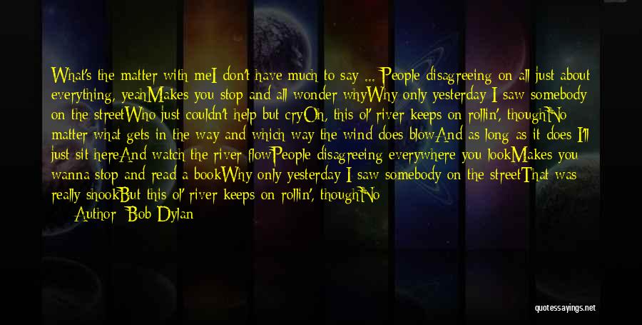 Bob Dylan Quotes: What's The Matter With Mei Don't Have Much To Say ... People Disagreeing On All Just About Everything, Yeahmakes You