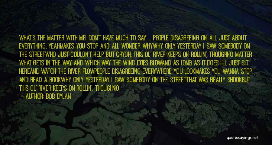 Bob Dylan Quotes: What's The Matter With Mei Don't Have Much To Say ... People Disagreeing On All Just About Everything, Yeahmakes You