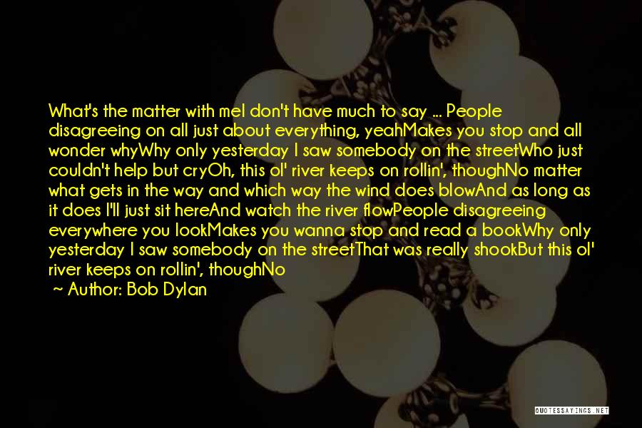 Bob Dylan Quotes: What's The Matter With Mei Don't Have Much To Say ... People Disagreeing On All Just About Everything, Yeahmakes You