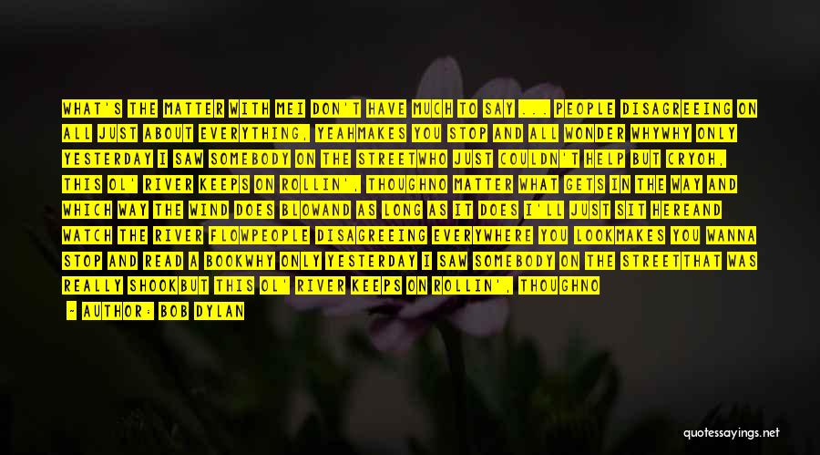 Bob Dylan Quotes: What's The Matter With Mei Don't Have Much To Say ... People Disagreeing On All Just About Everything, Yeahmakes You