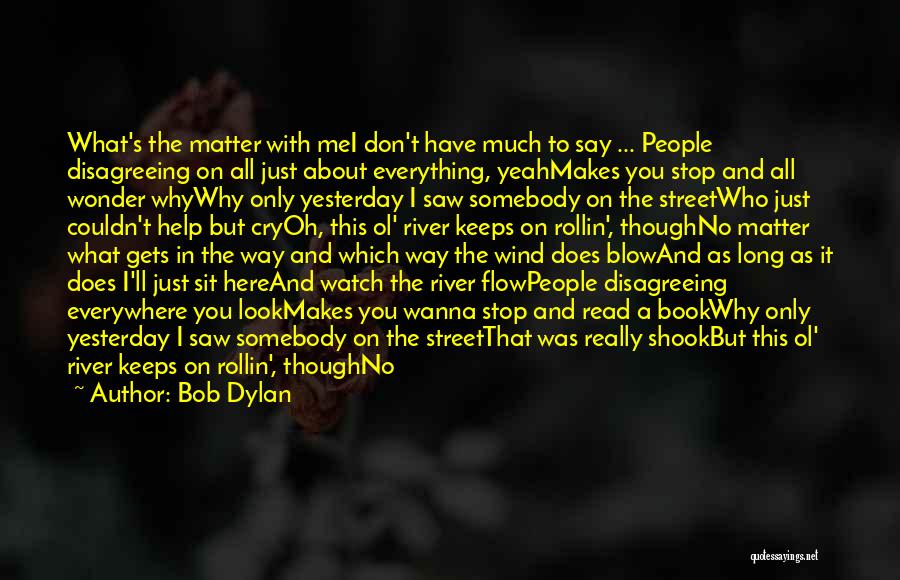 Bob Dylan Quotes: What's The Matter With Mei Don't Have Much To Say ... People Disagreeing On All Just About Everything, Yeahmakes You