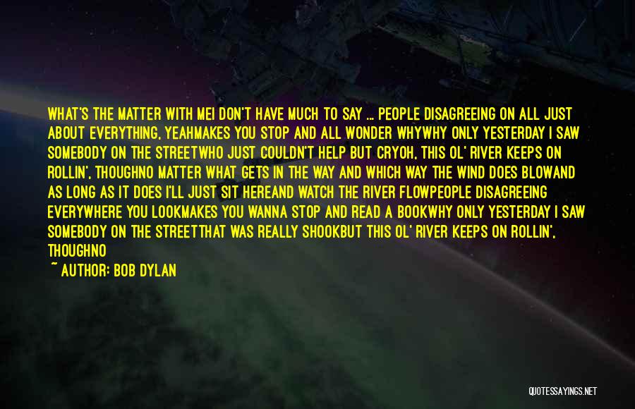 Bob Dylan Quotes: What's The Matter With Mei Don't Have Much To Say ... People Disagreeing On All Just About Everything, Yeahmakes You