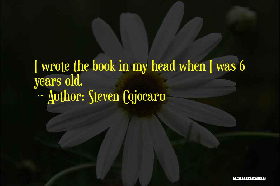 Steven Cojocaru Quotes: I Wrote The Book In My Head When I Was 6 Years Old.