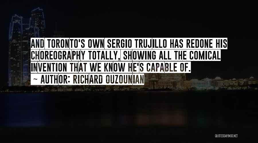 Richard Ouzounian Quotes: And Toronto's Own Sergio Trujillo Has Redone His Choreography Totally, Showing All The Comical Invention That We Know He's Capable