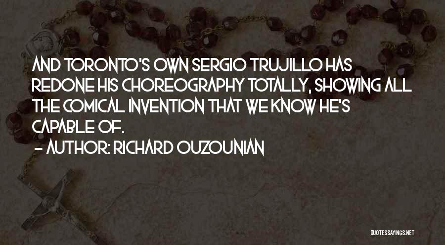 Richard Ouzounian Quotes: And Toronto's Own Sergio Trujillo Has Redone His Choreography Totally, Showing All The Comical Invention That We Know He's Capable
