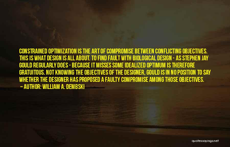 William A. Dembski Quotes: Constrained Optimization Is The Art Of Compromise Between Conflicting Objectives. This Is What Design Is All About. To Find Fault