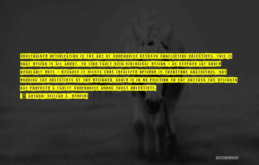 William A. Dembski Quotes: Constrained Optimization Is The Art Of Compromise Between Conflicting Objectives. This Is What Design Is All About. To Find Fault