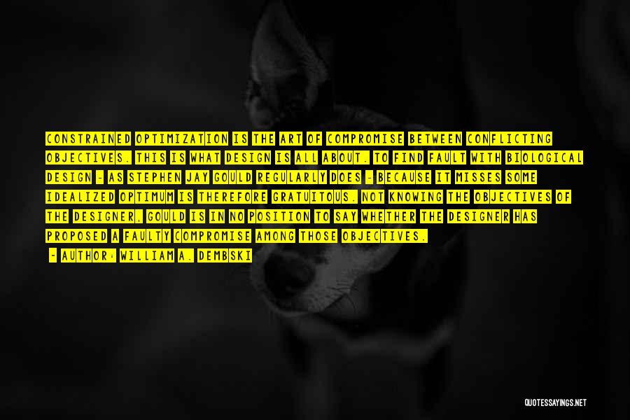 William A. Dembski Quotes: Constrained Optimization Is The Art Of Compromise Between Conflicting Objectives. This Is What Design Is All About. To Find Fault