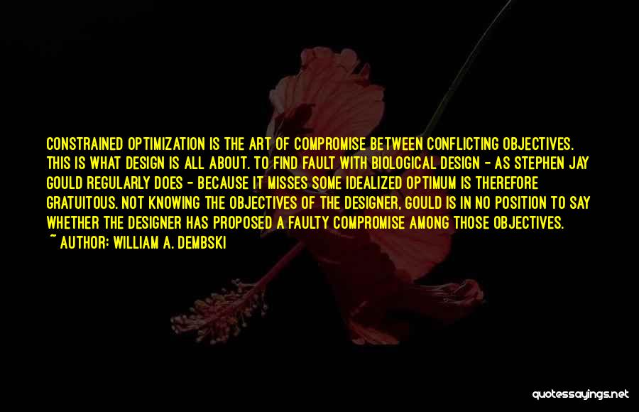 William A. Dembski Quotes: Constrained Optimization Is The Art Of Compromise Between Conflicting Objectives. This Is What Design Is All About. To Find Fault