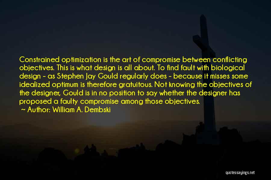 William A. Dembski Quotes: Constrained Optimization Is The Art Of Compromise Between Conflicting Objectives. This Is What Design Is All About. To Find Fault