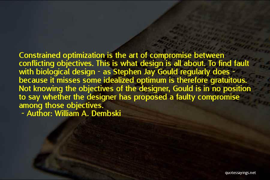 William A. Dembski Quotes: Constrained Optimization Is The Art Of Compromise Between Conflicting Objectives. This Is What Design Is All About. To Find Fault