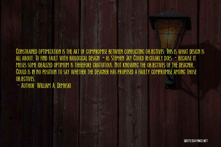 William A. Dembski Quotes: Constrained Optimization Is The Art Of Compromise Between Conflicting Objectives. This Is What Design Is All About. To Find Fault