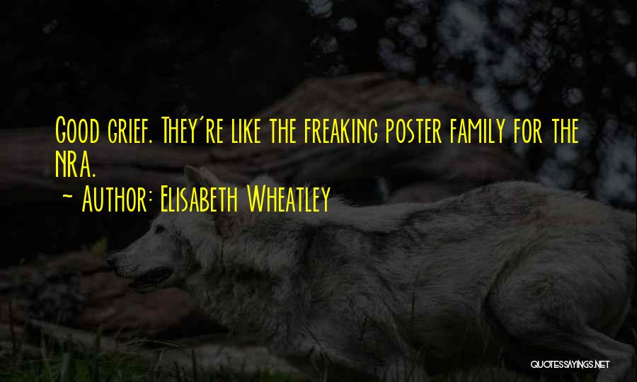 Elisabeth Wheatley Quotes: Good Grief. They're Like The Freaking Poster Family For The Nra.