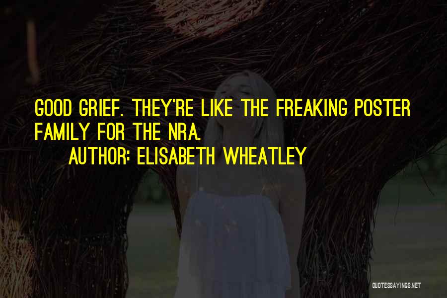 Elisabeth Wheatley Quotes: Good Grief. They're Like The Freaking Poster Family For The Nra.