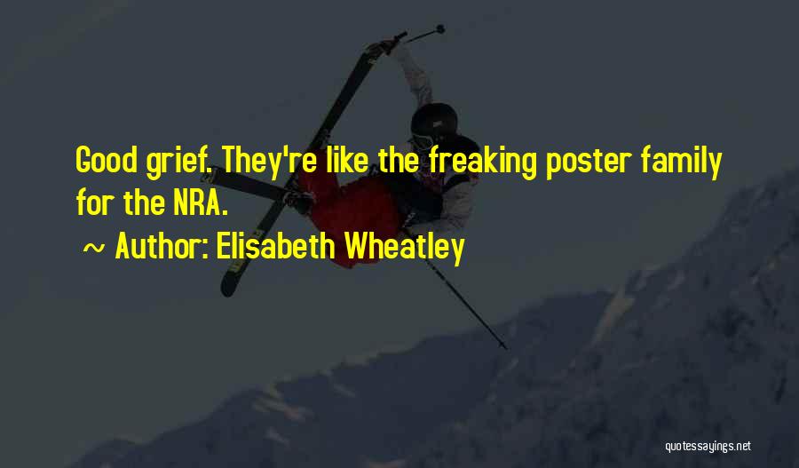 Elisabeth Wheatley Quotes: Good Grief. They're Like The Freaking Poster Family For The Nra.