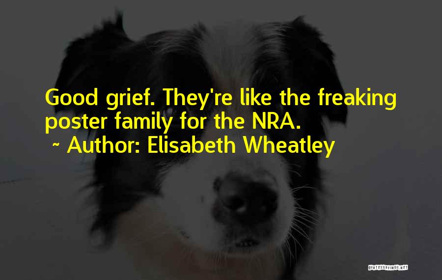 Elisabeth Wheatley Quotes: Good Grief. They're Like The Freaking Poster Family For The Nra.