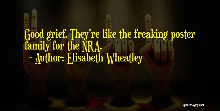 Elisabeth Wheatley Quotes: Good Grief. They're Like The Freaking Poster Family For The Nra.