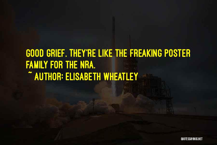 Elisabeth Wheatley Quotes: Good Grief. They're Like The Freaking Poster Family For The Nra.