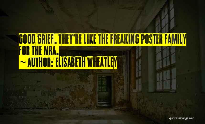 Elisabeth Wheatley Quotes: Good Grief. They're Like The Freaking Poster Family For The Nra.