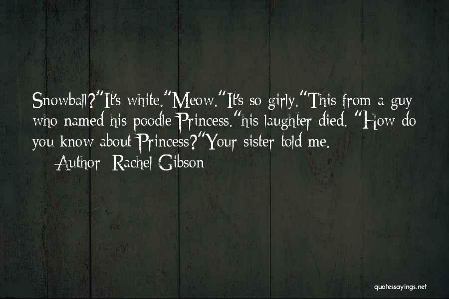 Rachel Gibson Quotes: Snowball?it's White.meow.it's So Girly.this From A Guy Who Named His Poodle Princess.his Laughter Died. How Do You Know About Princess?your