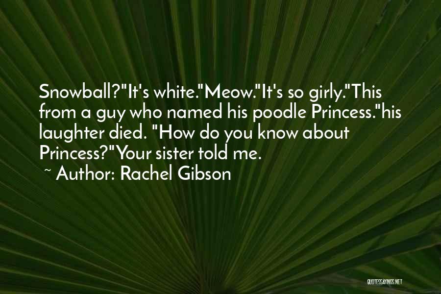 Rachel Gibson Quotes: Snowball?it's White.meow.it's So Girly.this From A Guy Who Named His Poodle Princess.his Laughter Died. How Do You Know About Princess?your