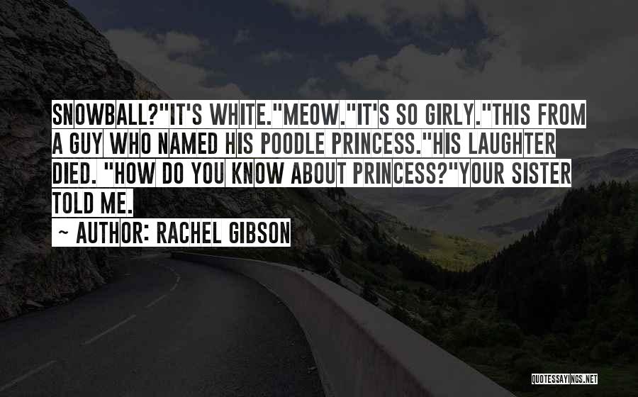 Rachel Gibson Quotes: Snowball?it's White.meow.it's So Girly.this From A Guy Who Named His Poodle Princess.his Laughter Died. How Do You Know About Princess?your