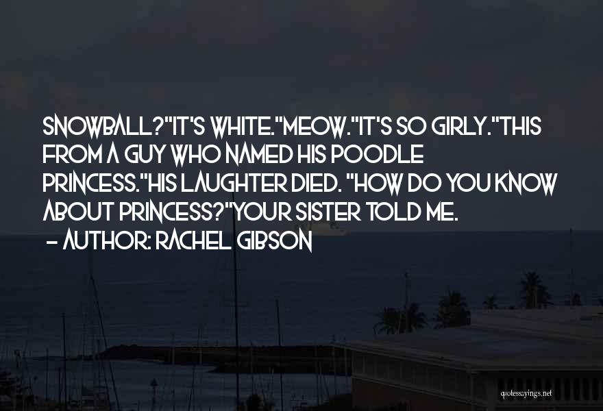 Rachel Gibson Quotes: Snowball?it's White.meow.it's So Girly.this From A Guy Who Named His Poodle Princess.his Laughter Died. How Do You Know About Princess?your