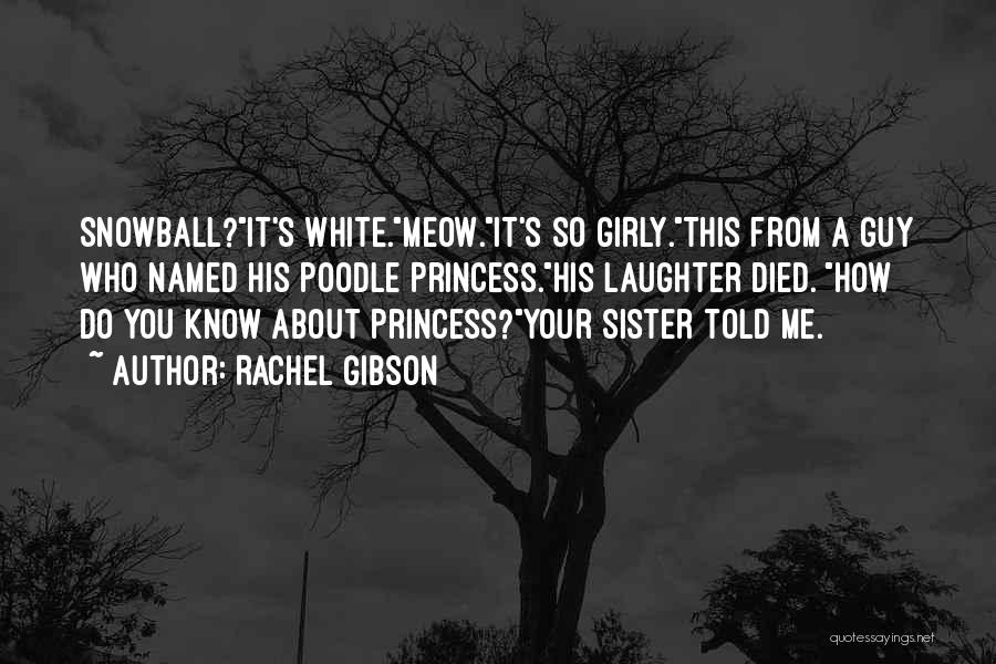 Rachel Gibson Quotes: Snowball?it's White.meow.it's So Girly.this From A Guy Who Named His Poodle Princess.his Laughter Died. How Do You Know About Princess?your