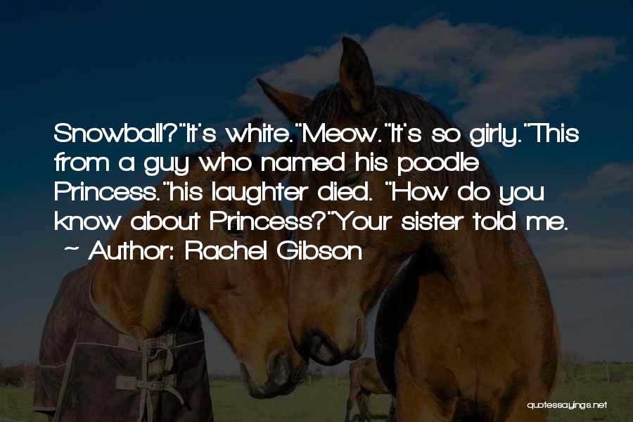 Rachel Gibson Quotes: Snowball?it's White.meow.it's So Girly.this From A Guy Who Named His Poodle Princess.his Laughter Died. How Do You Know About Princess?your