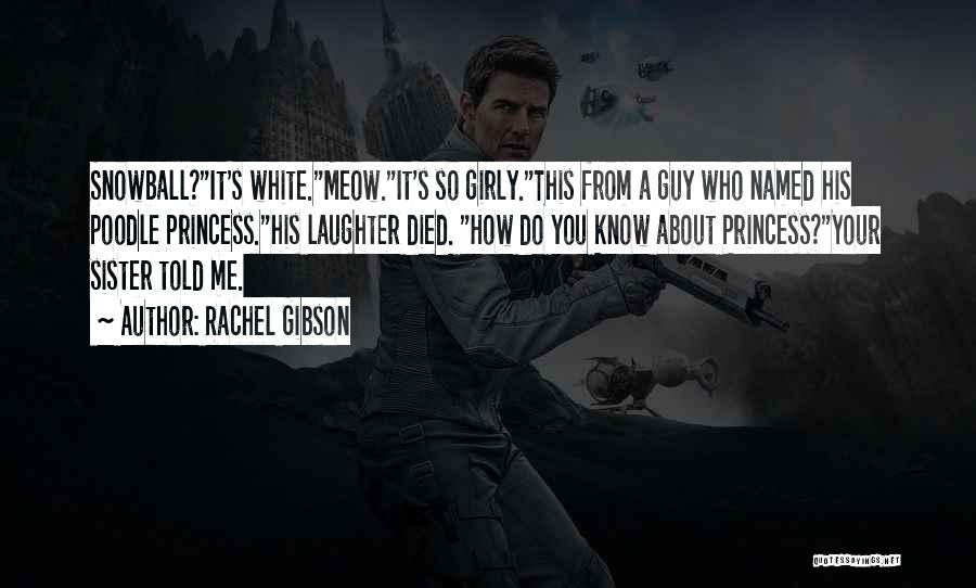 Rachel Gibson Quotes: Snowball?it's White.meow.it's So Girly.this From A Guy Who Named His Poodle Princess.his Laughter Died. How Do You Know About Princess?your