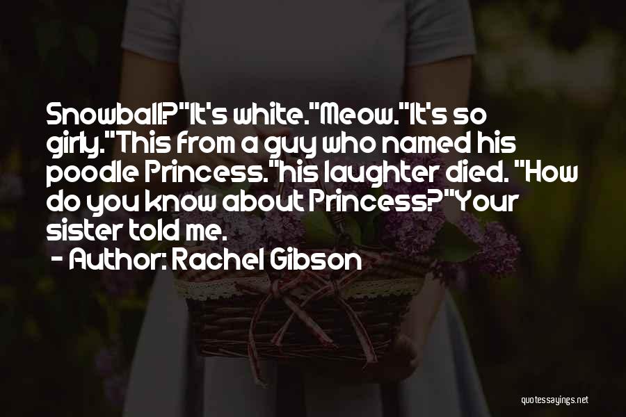 Rachel Gibson Quotes: Snowball?it's White.meow.it's So Girly.this From A Guy Who Named His Poodle Princess.his Laughter Died. How Do You Know About Princess?your