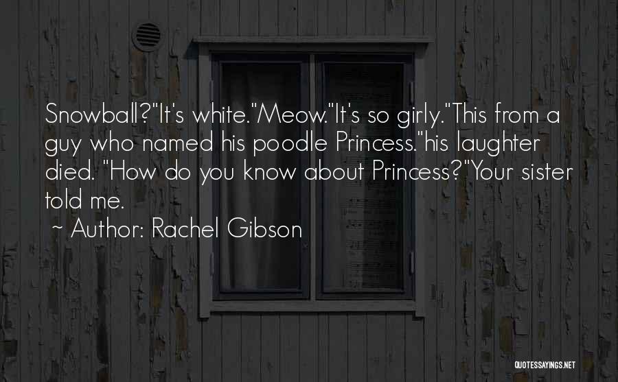 Rachel Gibson Quotes: Snowball?it's White.meow.it's So Girly.this From A Guy Who Named His Poodle Princess.his Laughter Died. How Do You Know About Princess?your