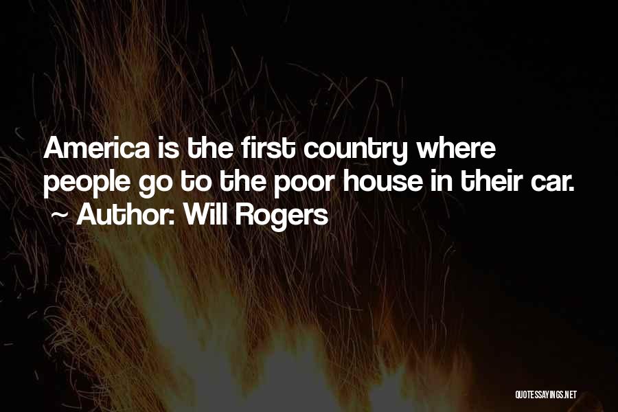 Will Rogers Quotes: America Is The First Country Where People Go To The Poor House In Their Car.