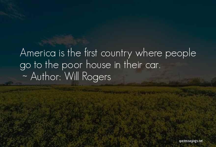 Will Rogers Quotes: America Is The First Country Where People Go To The Poor House In Their Car.