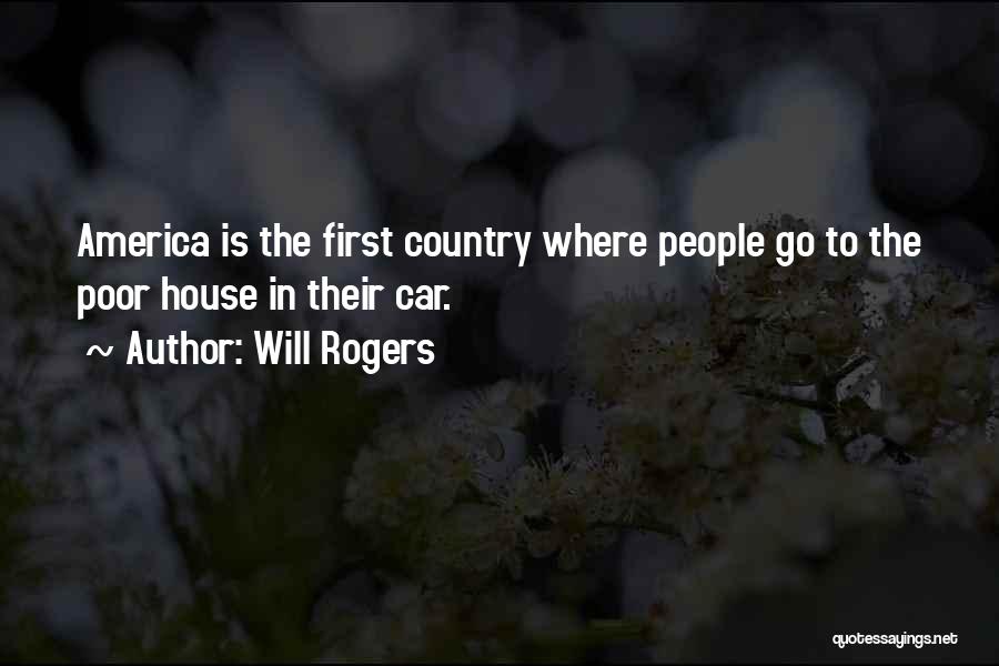 Will Rogers Quotes: America Is The First Country Where People Go To The Poor House In Their Car.