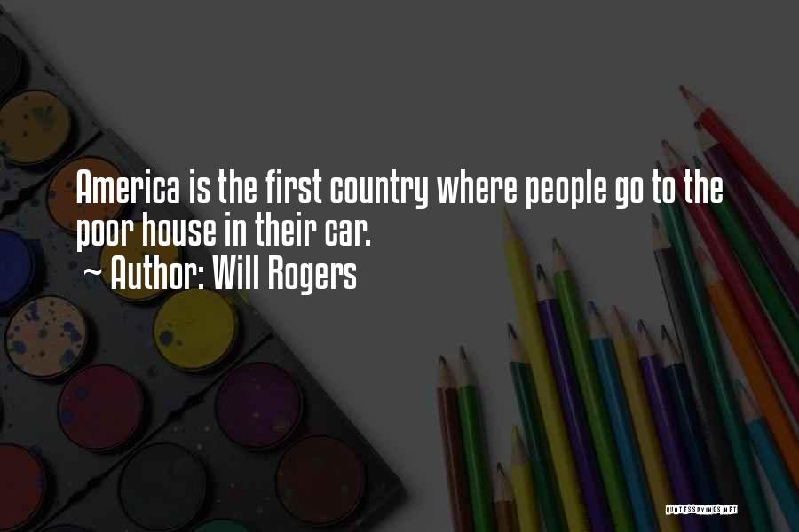 Will Rogers Quotes: America Is The First Country Where People Go To The Poor House In Their Car.