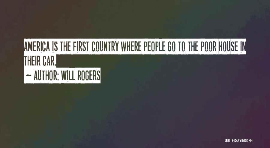 Will Rogers Quotes: America Is The First Country Where People Go To The Poor House In Their Car.