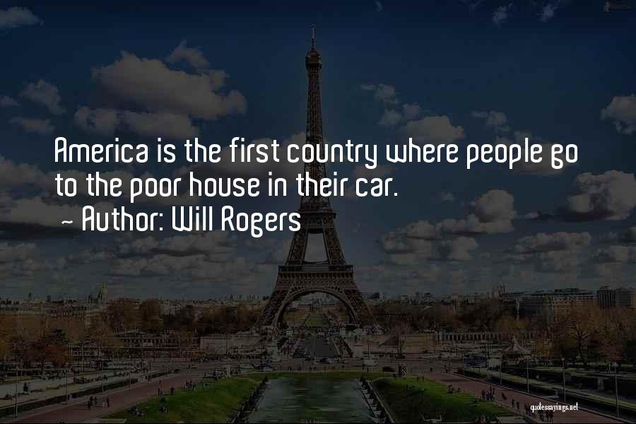 Will Rogers Quotes: America Is The First Country Where People Go To The Poor House In Their Car.